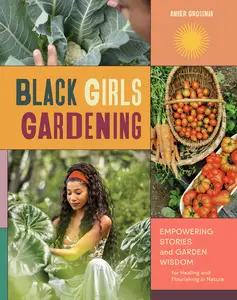 Black Girls Gardening Empowering Stories and Garden Wisdom for Healing and Flourishing in Nature