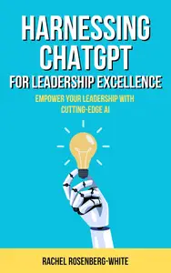 Harnessing ChatGPT for Leadership Excellence Empower Your Leadership with Cutting–Edge AI