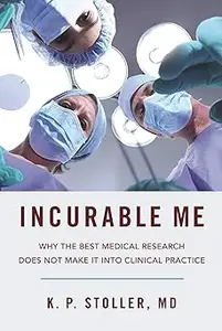 Incurable Me Why the Best Medical Research Does Not Make It into Clinical Practice