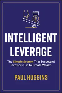 Intelligent Leverage The Simple System That Successful Investors Use to Create Wealth