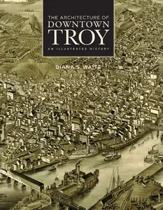 The Architecture of Downtown Troy An Illustrated History