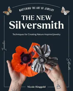 The New Silversmith Innovative, Sustainable Techniques for Creating Nature–Inspired Jewelry