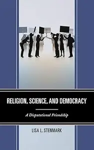 Religion, Science, and Democracy A Disputational Friendship