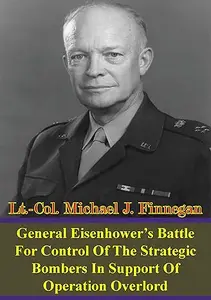 General Eisenhower's Battle For Control Of The Strategic Bombers In Support Of Operation Overlord