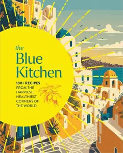 The Blue Kitchen 100+ Recipes from the Happiest, Healthiest Corners of the World