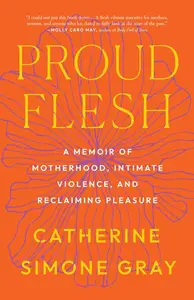 Proud Flesh A Memoir of Motherhood, Intimate Violence, and Reclaiming Pleasure