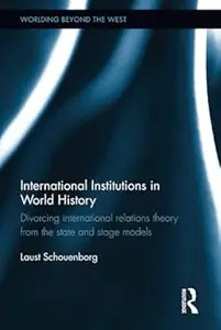 International Institutions in World History Divorcing International Relations Theory from the State and Stage Models