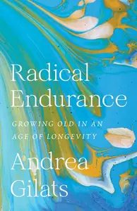 Radical Endurance Growing Old in an Age of Longevity