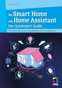 Ihr Smart Home mit Home Assistant Der Quickstart–Guide – Vom Einstieg bis zur individuellen Heimautomation