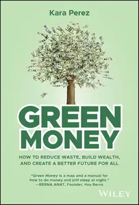 Green Money How to Reduce Waste, Build Wealth, and Create a Better Future for All