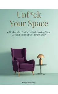 Unfck Your Space A No–Bullsht Guide to Decluttering Your Life and Taking Back Your Sanity