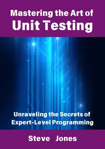 Mastering the Art of Unit Testing Unraveling the Secrets of Expert–Level Programming