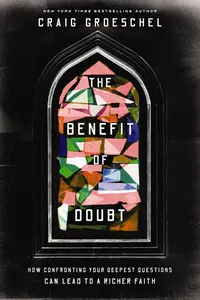 The Benefit of Doubt How Confronting Your Deepest Questions Can Lead to a Richer Faith