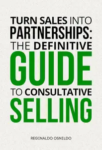 Turn Sales into Partnerships The Definitive Guide to Consultative Selling