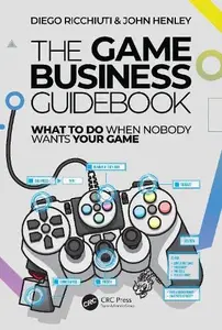 The Game Business Guidebook What To Do When Nobody Wants Your Game