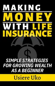 Making Money with Life Insurance Simple Strategies for Growing Wealth as a Beginner