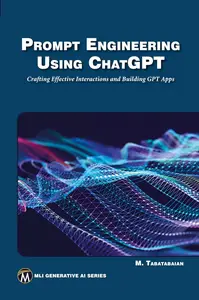 Prompt Engineering Using ChatGPT Crafting Effective Interactions and Building GPT Apps (MLI Generative AI Series)