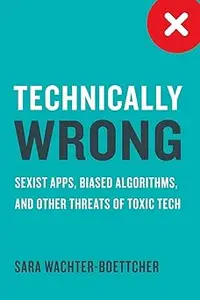 Technically Wrong Sexist Apps, Biased Algorithms, and Other Threats of Toxic Tech