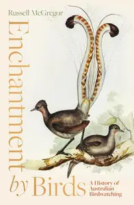 Enchantment by Birds A History of Australian Birdwatching in 22 Species