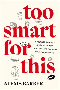 Too Smart for This A Journal to Build Self–Trust and Stop Settling for Less Than You Deserve