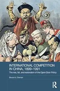 International Competition in China, 1899–1991 The Rise, Fall, and Restoration of the Open Door Policy