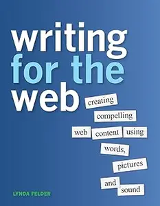 Writing for the Web Creating Compelling Web Content Using Words, Pictures, and Sound