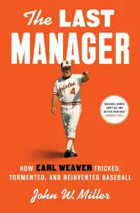 The Last Manager How Earl Weaver Tricked, Tormented, and Reinvented Baseball