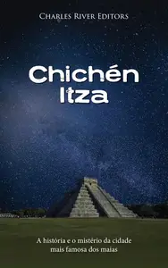 Chichén Itza A história e o mistério da cidade mais famosa dos maias (Portuguese Edition)