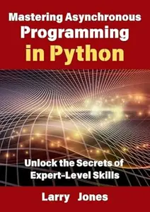 Mastering Asynchronous Programming in Python Unlock the Secrets of Expert–Level Skills