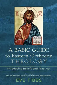 A Basic Guide to Eastern Orthodox Theology Introducing Beliefs and Practices