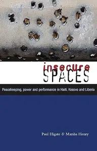 Insecure Spaces Peacekeeping, Power and Performance in Haiti, Kosovo and Liberia