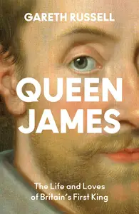 Queen James The Life and Loves of Britain's First King