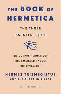 The Book of Hermetica The Three Essential Texts The Corpus Hermeticum, The Emerald Tablet, The Kybalion