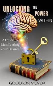 UNLOCKING THE POWER WITHIN A GUIDE TO MANIFESTING YOUR DESIRES