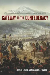 Gateway to the Confederacy New Perspectives on the Chickamauga and Chattanooga Campaigns, 1862–1863