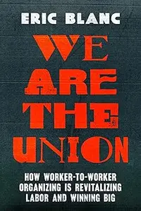 We Are the Union How Worker–to–Worker Organizing Is Revitalizing Labor and Winning Big