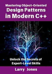 Mastering Object–Oriented Design Patterns in Modern C++ Unlock the Secrets of Expert–Level Skills