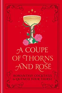 A Coupe of Thorns and Rosé Romantasy Cocktails to Quench Your Thirst A Cocktail Recipe Book