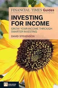 The Financial Times Guide to Investing for Income Grow Your Income Through Smarter Investing