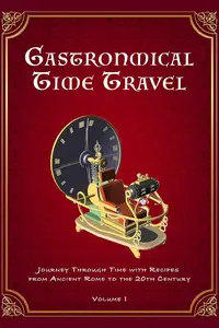 Gastronomical Time Travel Journey Through Time with Recipes from Ancient Rome to the 20th Century