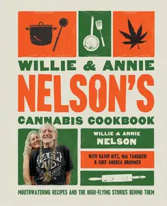 Willie and Annie Nelson's Cannabis Cookbook Mouthwatering Recipes and the High–Flying Stories Behind Them