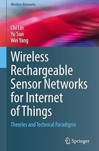 Wireless Rechargeable Sensor Networks for Internet of Things Theories and Technical Paradigms