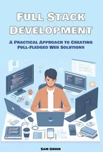 Full Stack Development A Practical Approach to Creating Full–Fledged Web Solutions