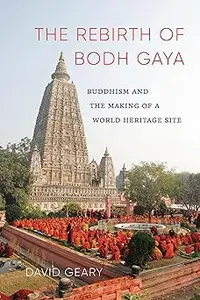 The Rebirth of Bodh Gaya Buddhism and the Making of a World Heritage Site