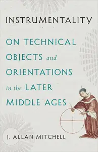 Instrumentality On Technical Objects and Orientations in the Later Middle Ages