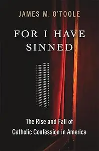 For I Have Sinned The Rise and Fall of Catholic Confession in America