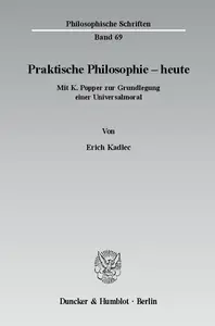 Praktische Philosophie – heute Mit K. Popper zur Grundlegung einer Universalmoral