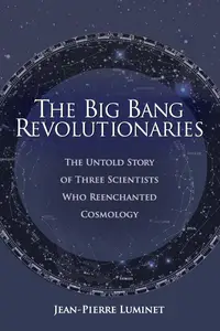 The Big Bang Revolutionaries The Untold Story of Three Scientists Who Reenchanted Cosmology