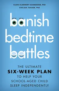 Banish Bedtime Battles The Ultimate Six–Week Plan to Help Your School–Aged Child Sleep Independently