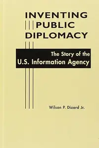 Inventing Public Diplomacy The Story of the U.S. Information Agency